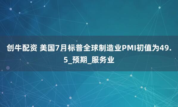 创牛配资 美国7月标普全球制造业PMI初值为49.5_预期_服务业