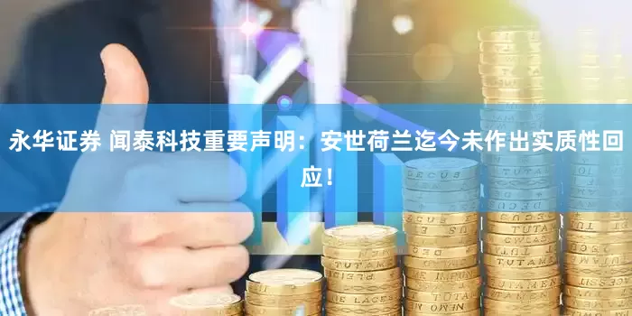 永华证券 闻泰科技重要声明：安世荷兰迄今未作出实质性回应！